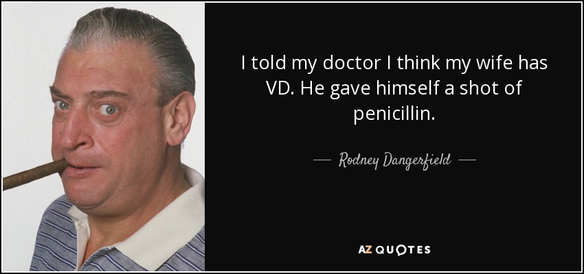 quote-i-told-my-doctor-i-think-my-wife-has-vd-he-gave-himself-a-shot-of-penicillin-rodney-dangerfield-133-34-01.jpg