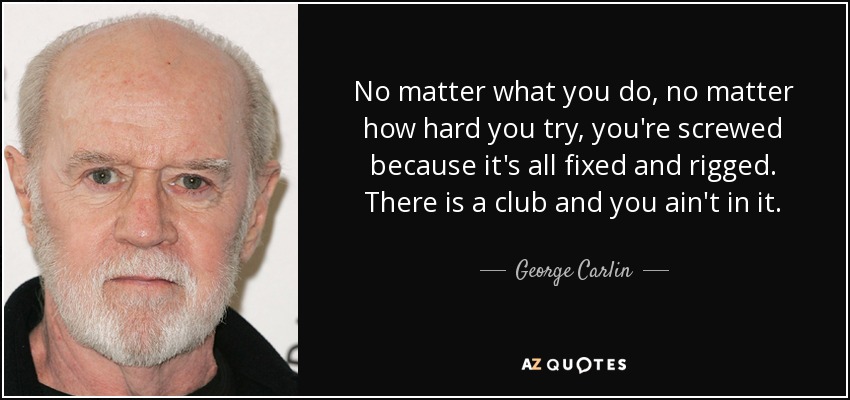 quote-no-matter-what-you-do-no-matter-how-hard-you-try-you-re-screwed-because-it-s-all-fixed-george-carlin-42-23-80.jpg