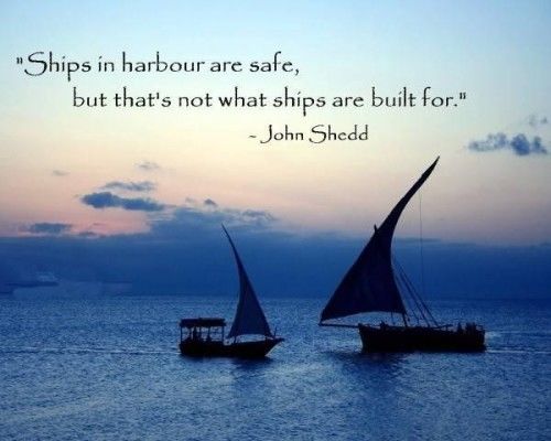 155362-Ships-In-Harbour-Are-Safe-But-That-s-Not-What-Ships-Are-Built-For..jpg