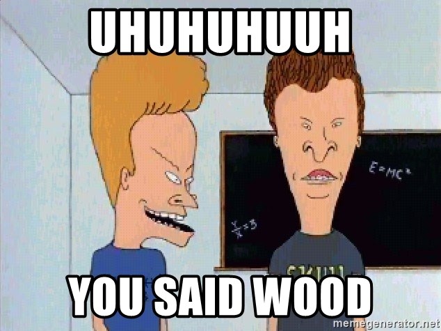 uhuhuhuuh-you-said-wood.jpg