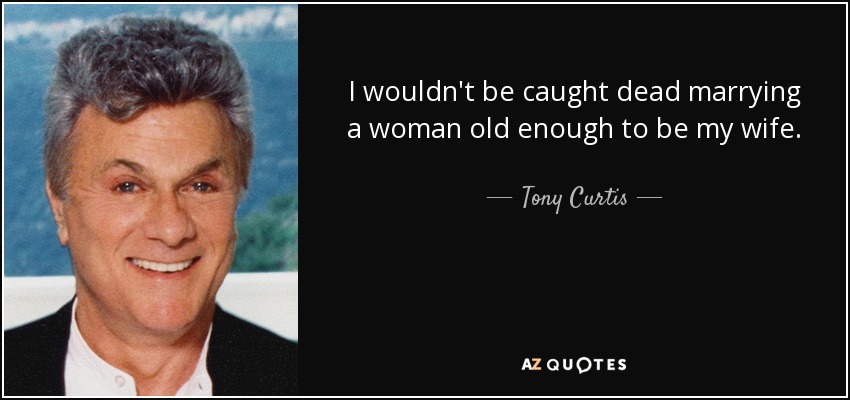 quote-i-wouldn-t-be-caught-dead-marrying-a-woman-old-enough-to-be-my-wife-tony-curtis-6-94-66.jpg